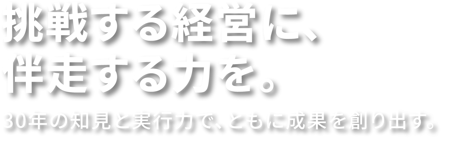 挑戦する経営に、伴走する力を。